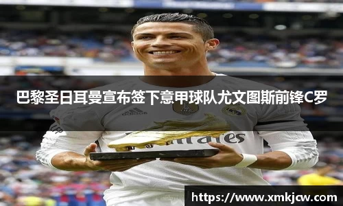 巴黎圣日耳曼宣布签下意甲球队尤文图斯前锋C罗