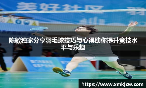 陈敏独家分享羽毛球技巧与心得助你提升竞技水平与乐趣