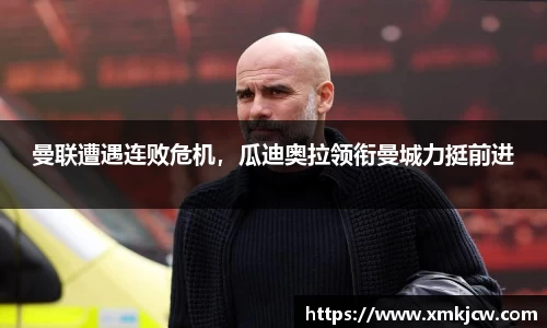 曼联遭遇连败危机，瓜迪奥拉领衔曼城力挺前进
