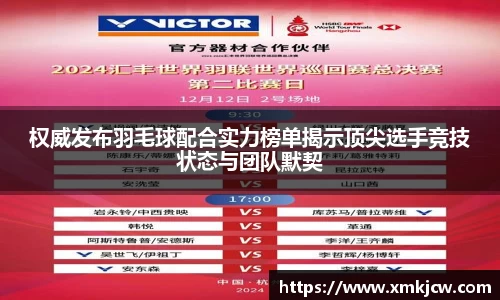权威发布羽毛球配合实力榜单揭示顶尖选手竞技状态与团队默契